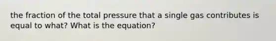 the fraction of the total pressure that a single gas contributes is equal to what? What is the equation?