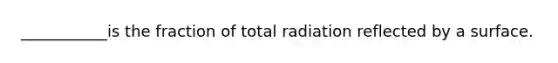 ___________is the fraction of total radiation reflected by a surface.