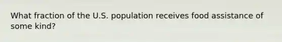 What fraction of the U.S. population receives food assistance of some kind?​