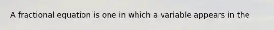 A fractional equation is one in which a variable appears in the