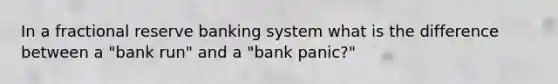 In a fractional reserve banking system what is the difference between a​ "bank run" and a​ "bank panic?"