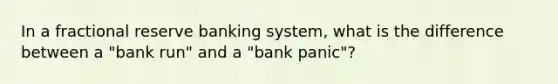 In a fractional reserve banking system, what is the difference between a "bank run" and a "bank panic"?