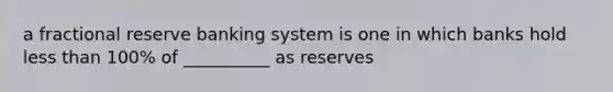 a fractional reserve banking system is one in which banks hold <a href='https://www.questionai.com/knowledge/k7BtlYpAMX-less-than' class='anchor-knowledge'>less than</a> 100% of __________ as reserves