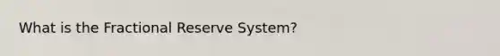 What is the Fractional Reserve System?