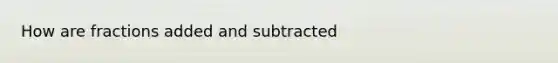 How are fractions added and subtracted