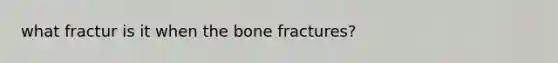 what fractur is it when the bone fractures?