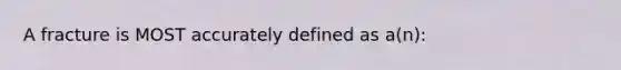 A fracture is MOST accurately defined as a(n):