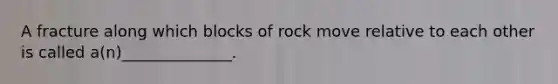 A fracture along which blocks of rock move relative to each other is called a(n)______________.