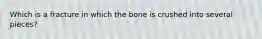 Which is a fracture in which the bone is crushed into several pieces?