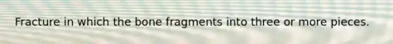 Fracture in which the bone fragments into three or more pieces.