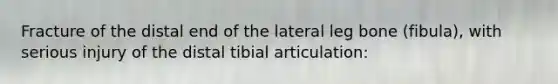 Fracture of the distal end of the lateral leg bone (fibula), with serious injury of the distal tibial articulation: