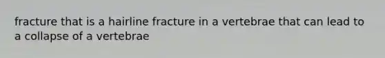 fracture that is a hairline fracture in a vertebrae that can lead to a collapse of a vertebrae