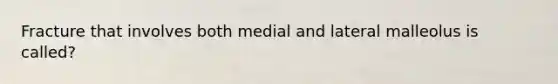 Fracture that involves both medial and lateral malleolus is called?