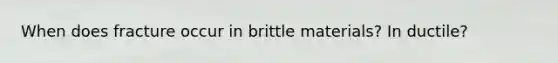 When does fracture occur in brittle materials? In ductile?