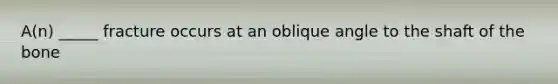 A(n) _____ fracture occurs at an oblique angle to the shaft of the bone