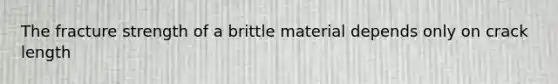 The fracture strength of a brittle material depends only on crack length