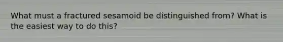 What must a fractured sesamoid be distinguished from? What is the easiest way to do this?