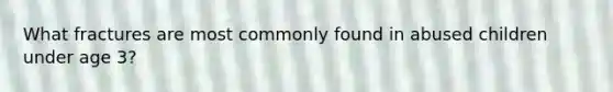 What fractures are most commonly found in abused children under age 3?