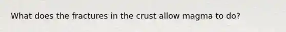 What does the fractures in the crust allow magma to do?