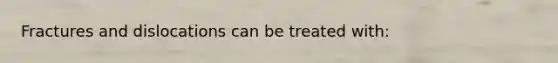 Fractures and dislocations can be treated with: