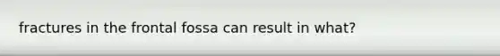 fractures in the frontal fossa can result in what?