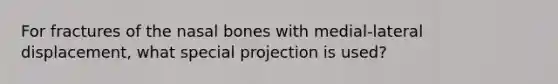 For fractures of the nasal bones with medial-lateral displacement, what special projection is used?