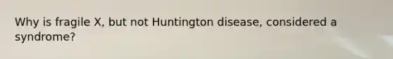 Why is fragile X, but not Huntington disease, considered a syndrome?