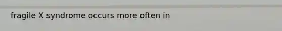 fragile X syndrome occurs more often in