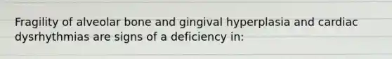 Fragility of alveolar bone and gingival hyperplasia and cardiac dysrhythmias are signs of a deficiency in: