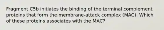 Fragment C5b initiates the binding of the terminal complement proteins that form the membrane-attack complex (MAC). Which of these proteins associates with the MAC?