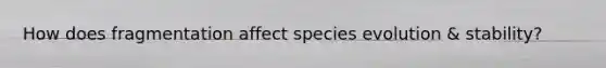 How does fragmentation affect species evolution & stability?