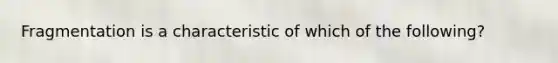 Fragmentation is a characteristic of which of the following?