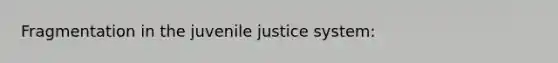 Fragmentation in the juvenile justice system: