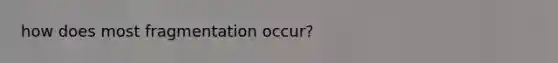 how does most fragmentation occur?