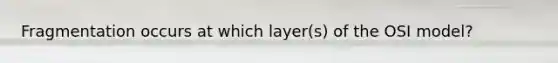 Fragmentation occurs at which layer(s) of the OSI model?