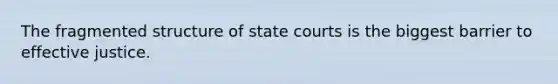 The fragmented structure of state courts is the biggest barrier to effective justice.​