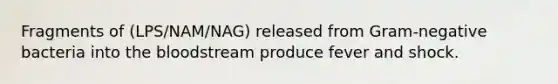 Fragments of (LPS/NAM/NAG) released from Gram-negative bacteria into the bloodstream produce fever and shock.