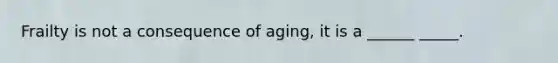 Frailty is not a consequence of aging, it is a ______ _____.