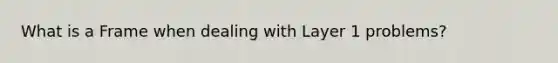 What is a Frame when dealing with Layer 1 problems?