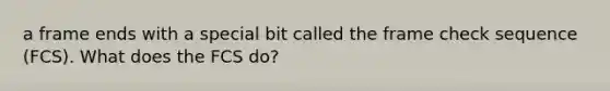a frame ends with a special bit called the frame check sequence (FCS). What does the FCS do?