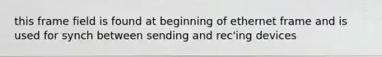 this frame field is found at beginning of ethernet frame and is used for synch between sending and rec'ing devices
