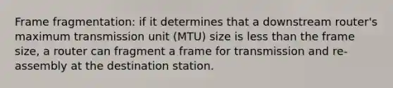 Frame fragmentation: if it determines that a downstream router's maximum transmission unit (MTU) size is less than the frame size, a router can fragment a frame for transmission and re-assembly at the destination station.