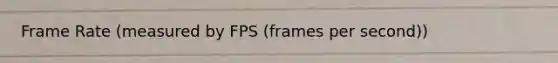 Frame Rate (measured by FPS (frames per second))