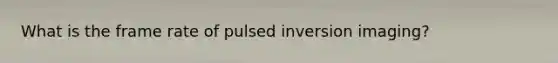 What is the frame rate of pulsed inversion imaging?