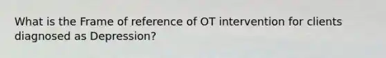 What is the Frame of reference of OT intervention for clients diagnosed as Depression?