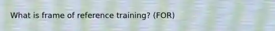 What is frame of reference training? (FOR)