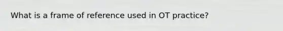 What is a frame of reference used in OT practice?