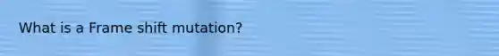 What is a Frame shift mutation?