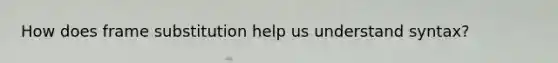 How does frame substitution help us understand syntax?