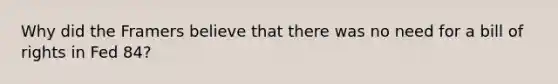 Why did the Framers believe that there was no need for a bill of rights in Fed 84?